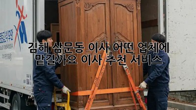 김해 삼문동 이사, 어떤 업체에 맡길까요? 이사 추천 서비스!