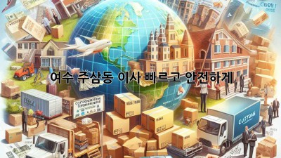 여수 주삼동 이사, 빠르고 안전하게!