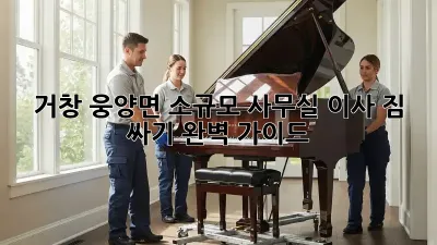 거창 웅양면 소규모 사무실 이사, 짐 싸기 완벽 가이드!