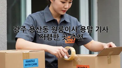광주 용산동 원룸이사 용달 기사, 저렴한 곳 추천! 📦🚚