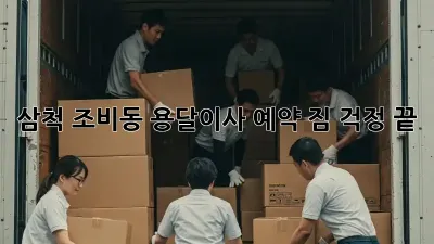 삼척 조비동 용달이사 예약, 짐 걱정 끝!
